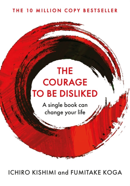 The Courage To Be Disliked - Ichiro Kishimi & Fumitake Koga