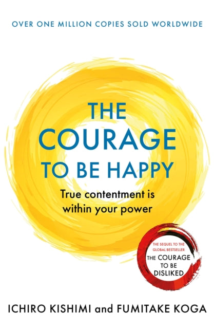 The Courage to be Happy - Ichiro Kishimi & Fumitake Koga