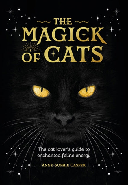 The Magick of Cats : The Cat Lover's Guide to Enchanted Feline Energy - Anne-Sophie Casper