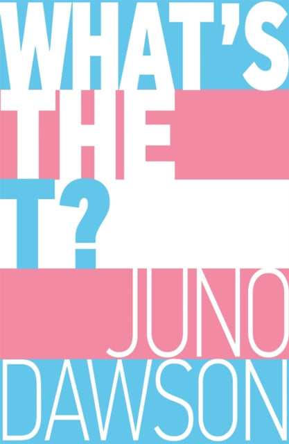 What's the T? : The no-nonsense guide to all things trans and/or non-binary for teens - Juno Dawson