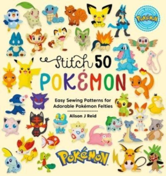 Stitch 50 PokeMon : Easy Sewing Patterns for Adorable PokeMon Felties - Alison J Reid